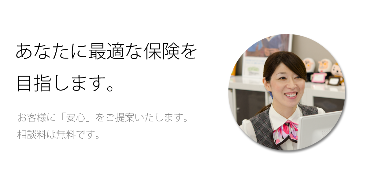 あなたに最適な保険を目指します。